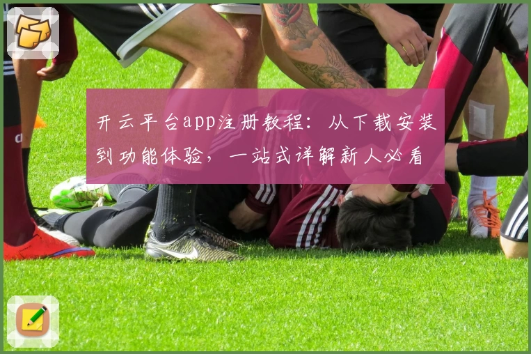开云平台app注册教程：从下载安装到功能体验，一站式详解新人必看攻略
