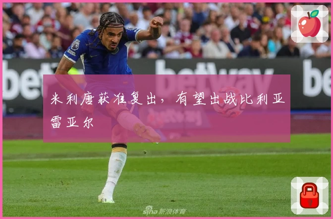 米利唐获准复出,有望出战比利亚雷亚尔