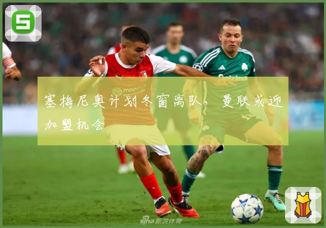 塞梅尼奥计划冬窗离队，曼联或迎加盟机会