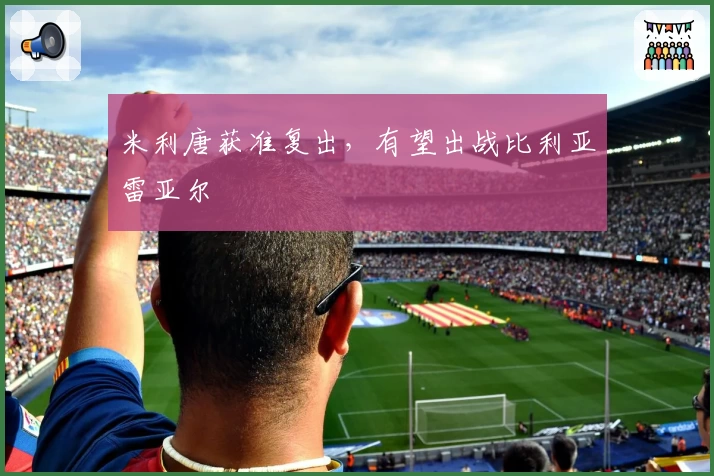 米利唐获准复出，有望出战比利亚雷亚尔