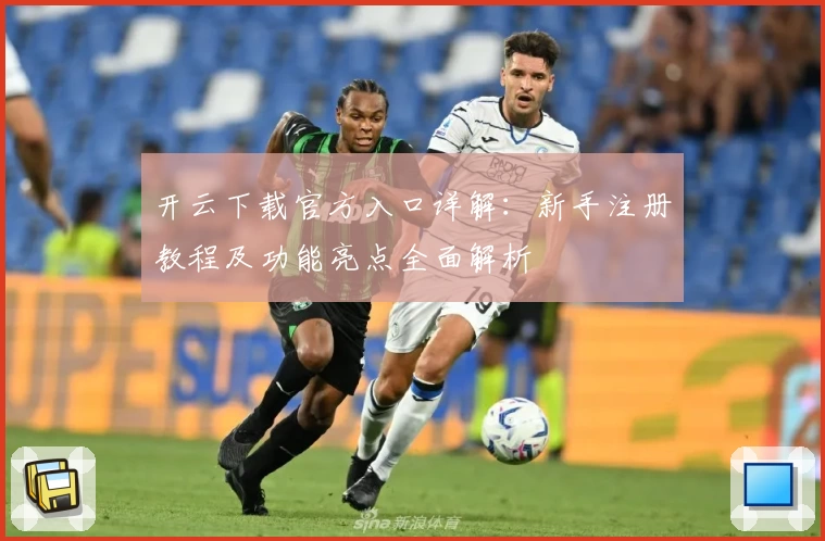 开云下载官方入口详解：新手注册教程及功能亮点全面解析