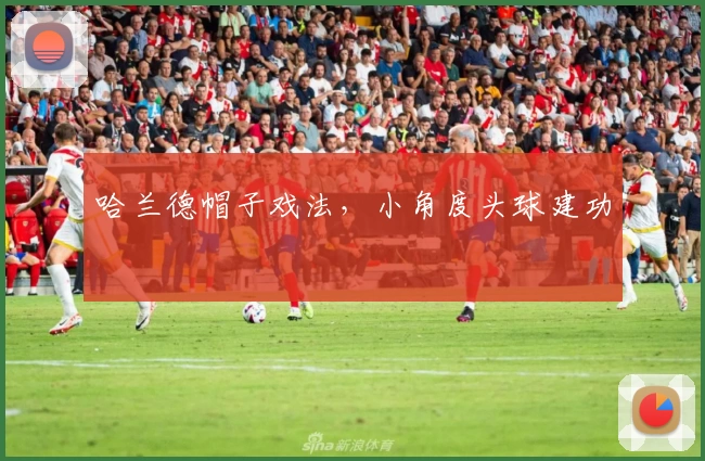 哈兰德帽子戏法,小角度头球建功