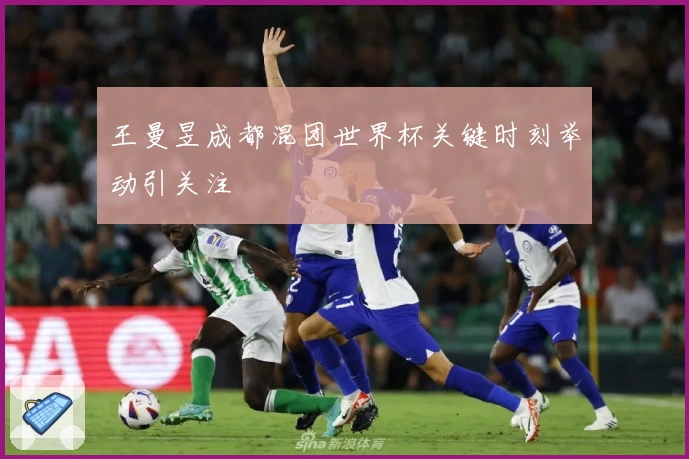 王曼昱成都混团世界杯关键时刻举动引关注