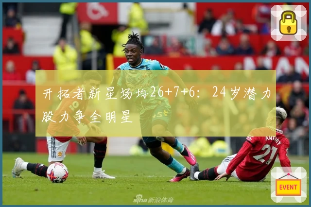 开拓者新星场均26+7+6：24岁潜力股力争全明星