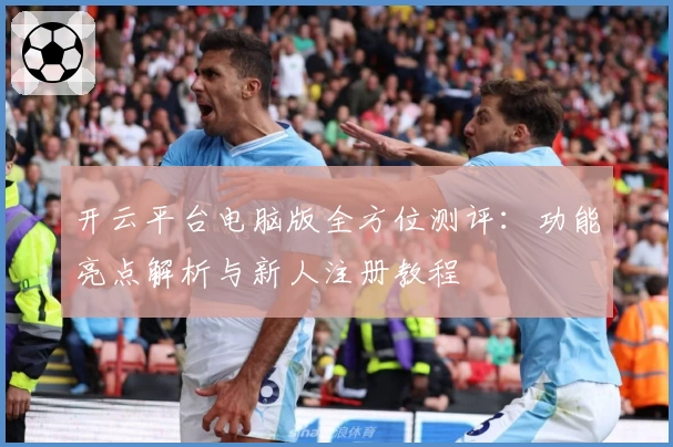 开云平台电脑版全方位测评：功能亮点解析与新人注册教程