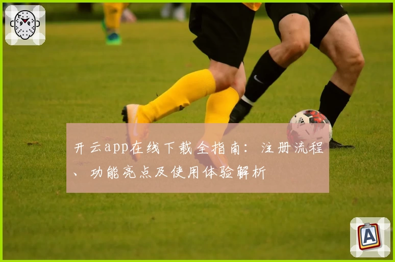 开云app在线下载全指南：注册流程、功能亮点及使用体验解析