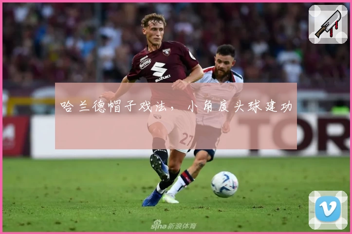 哈兰德帽子戏法，小角度头球建功