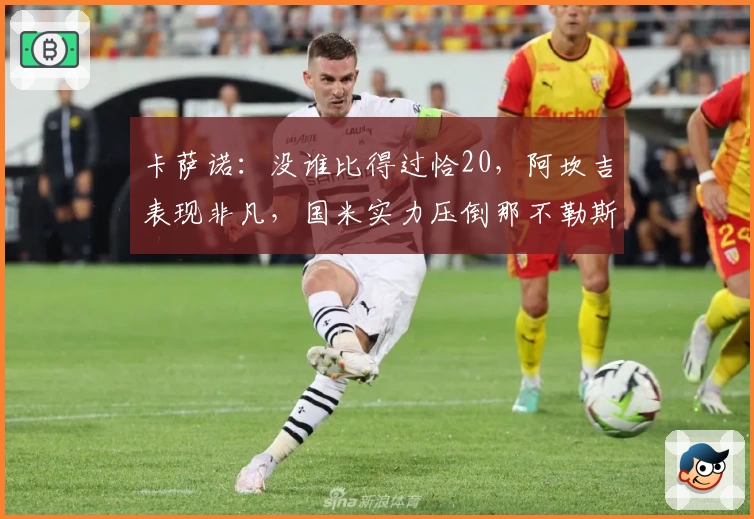 卡萨诺:没谁比得过恰20,阿坎吉表现非凡,国米实力压倒那不勒斯