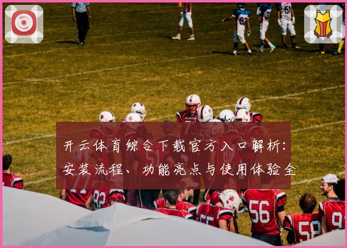 开云体育综合下载官方入口解析:安装流程、功能亮点与使用体验全揭秘