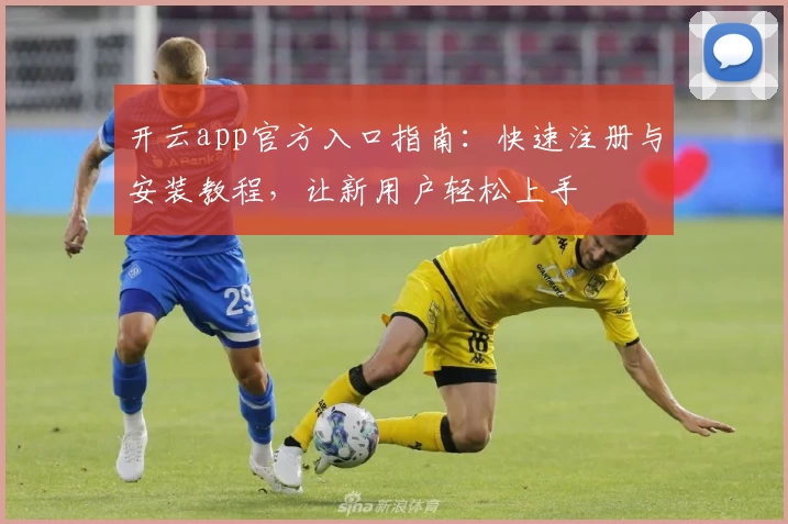 开云app官方入口指南：快速注册与安装教程，让新用户轻松上手