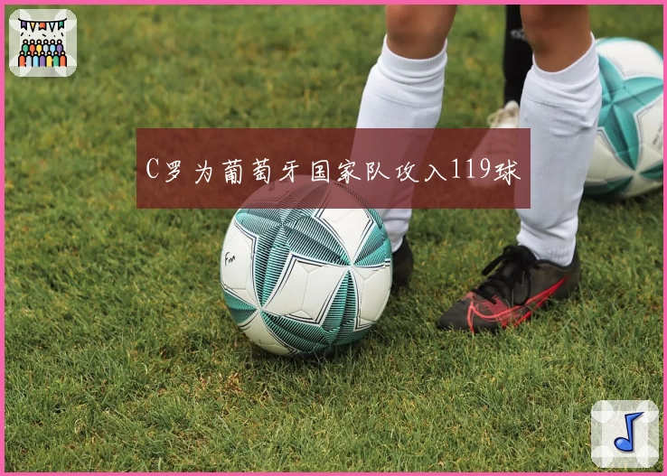 C罗为葡萄牙国家队攻入119球