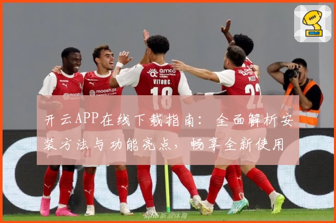 开云APP在线下载指南:全面解析安装方法与功能亮点,畅享全新使用体验