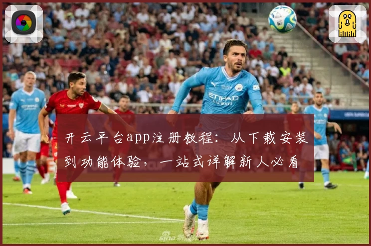 开云平台app注册教程：从下载安装到功能体验，一站式详解新人必看攻略