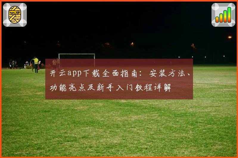 开云app下载全面指南：安装方法、功能亮点及新手入门教程详解