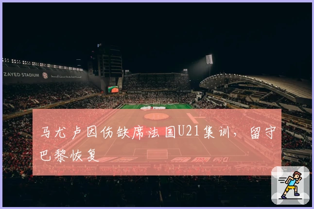 马尤卢因伤缺席法国U21集训，留守巴黎恢复