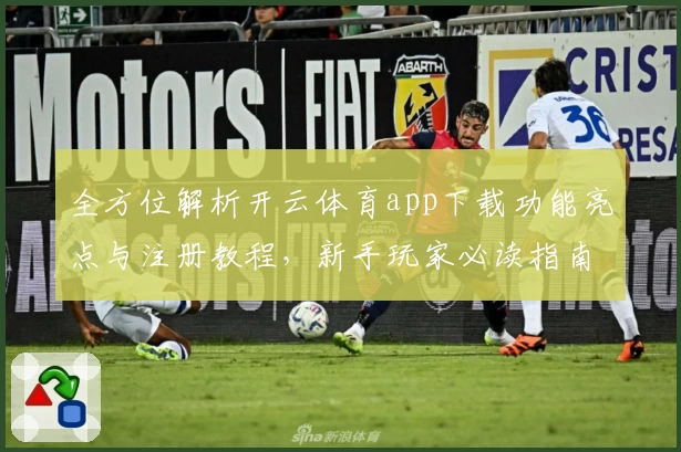 全方位解析开云体育app下载功能亮点与注册教程，新手玩家必读指南
