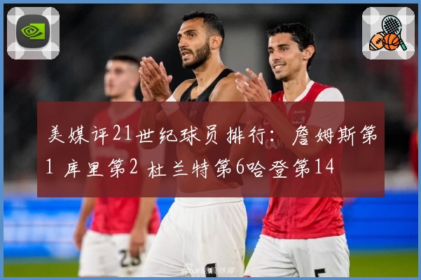 美媒评21世纪球员排行：詹姆斯第1 库里第2 杜兰特第6哈登第14