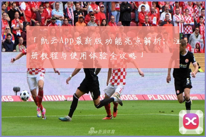 「凯云App最新版功能亮点解析：注册教程与使用体验全攻略」