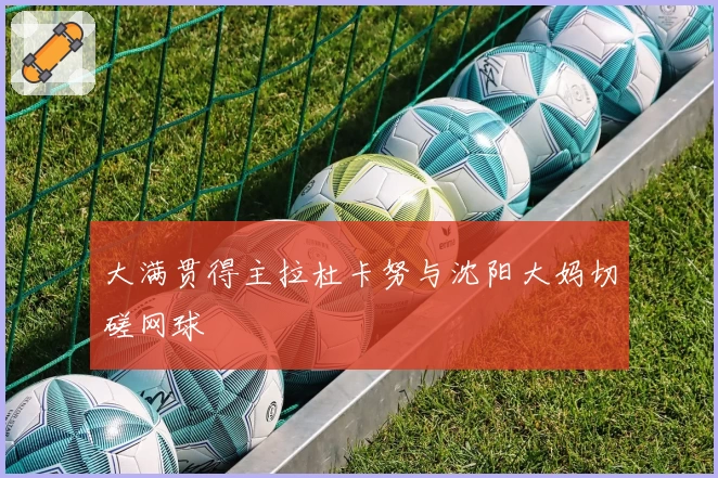 大满贯得主拉杜卡努与沈阳大妈切磋网球