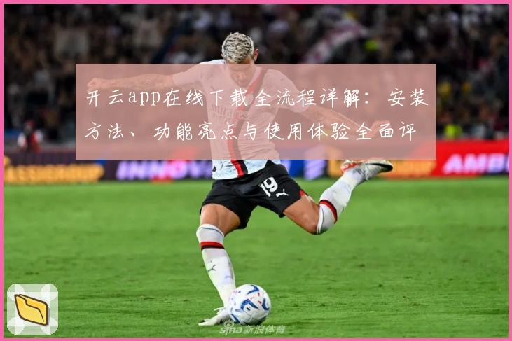 开云app在线下载全流程详解：安装方法、功能亮点与使用体验全面评测