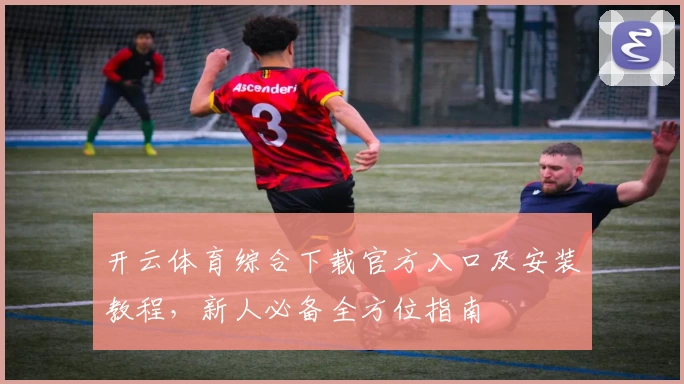 开云体育综合下载官方入口及安装教程，新人必备全方位指南