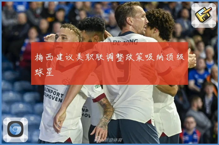 梅西建议美职联调整政策吸纳顶级球星